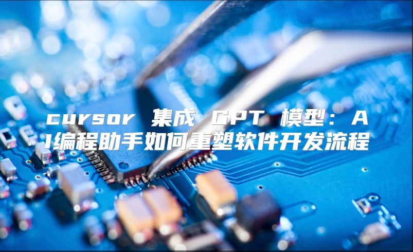 cursor 集成 GPT 模型：AI编程助手如何重塑软件开发流程