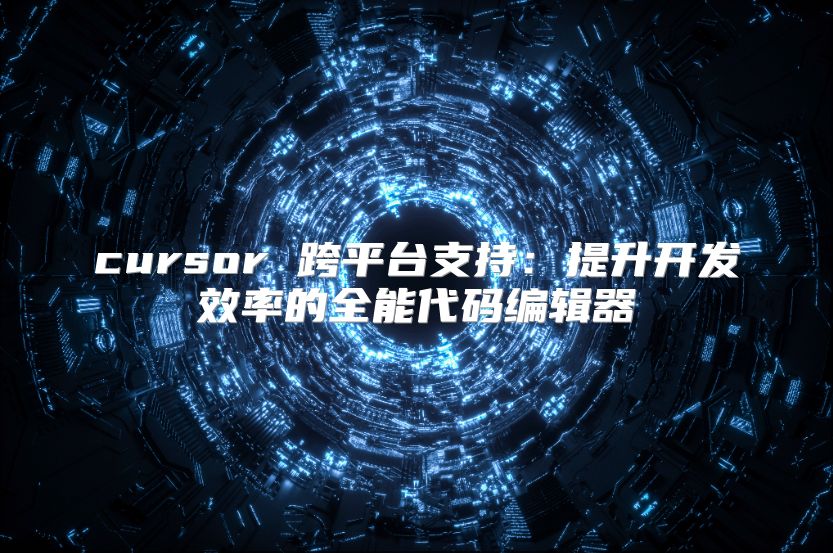 cursor 跨平台支持：提升开发效率的全能代码编辑器