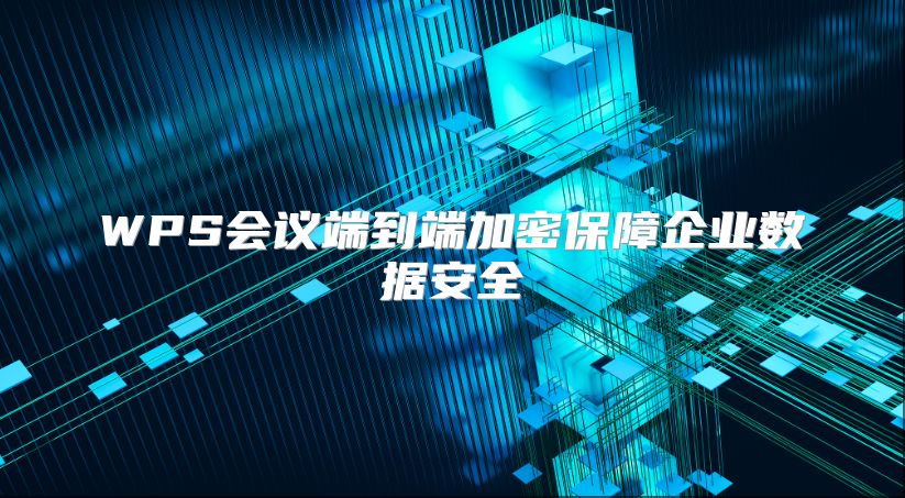 WPS会议端到端加密保障企业数据安全
