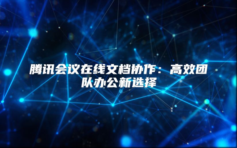 腾讯会议在线文档协作：高效团队办公新选择