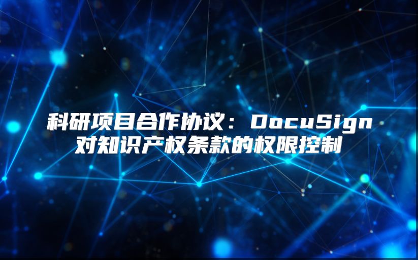 科研项目合作协议：DocuSign对知识产权条款的权限控制