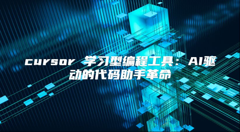 cursor 学习型编程工具：AI驱动的代码助手革命