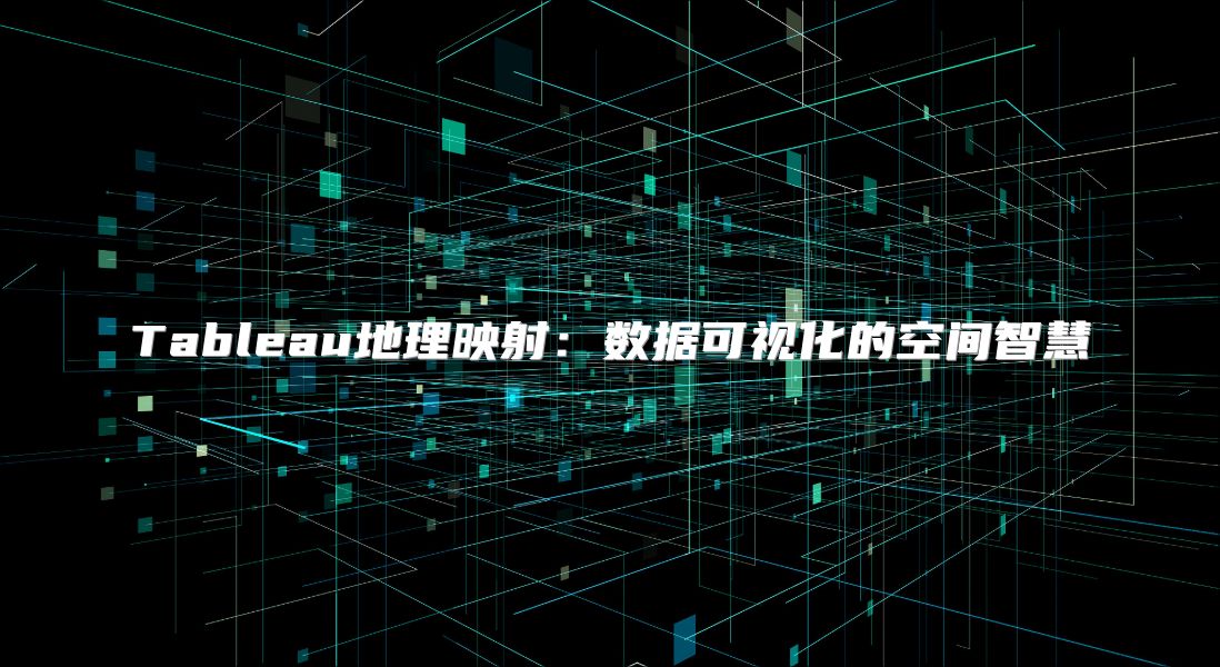 Tableau地理映射：数据可视化的空间智慧