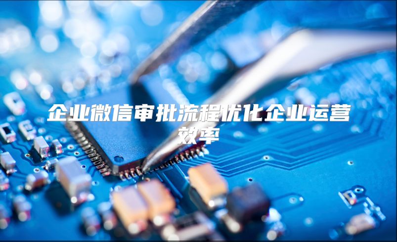 企业微信审批流程优化企业运营效率