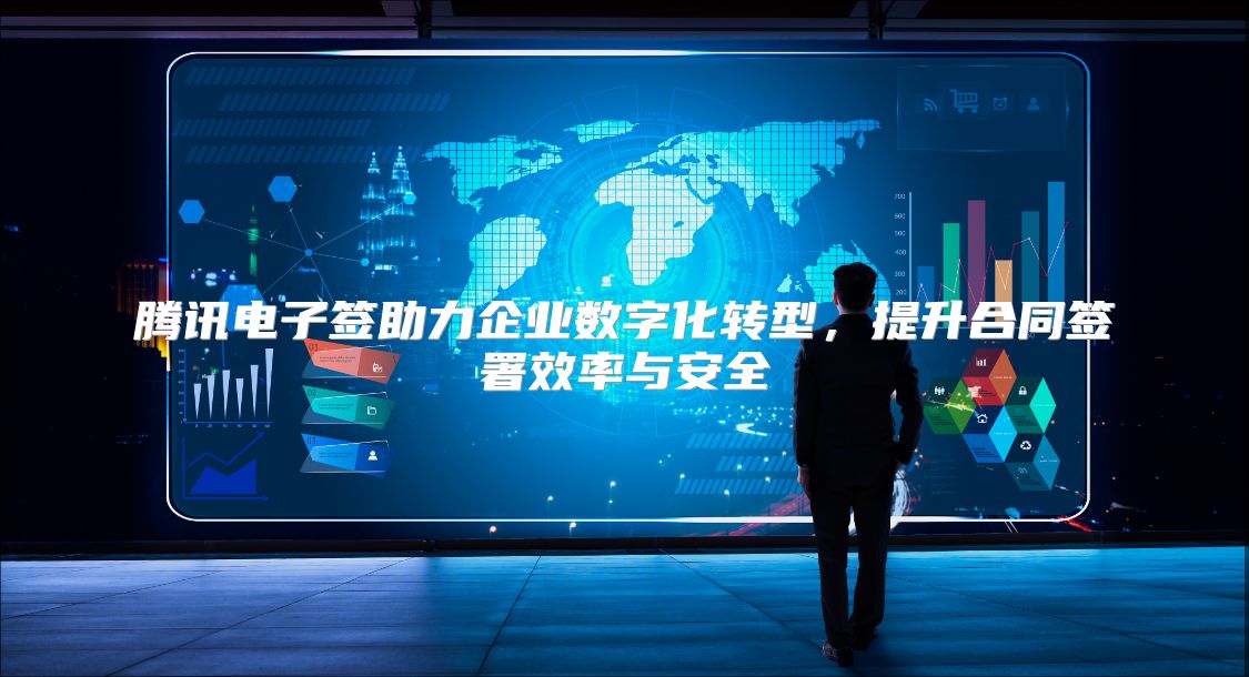 腾讯电子签助力企业数字化转型，提升合同签署效率与安全