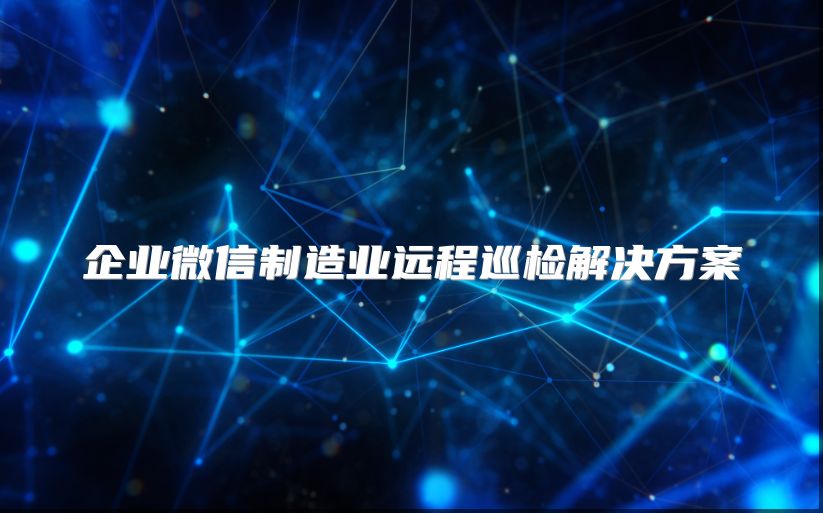 企业微信制造业远程巡检解决方案