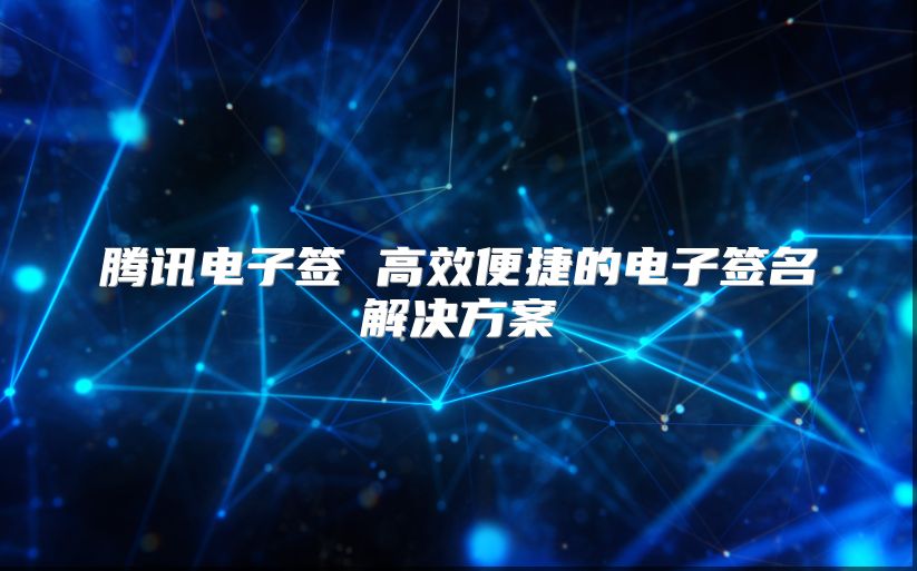 腾讯电子签 高效便捷的电子签名解决方案