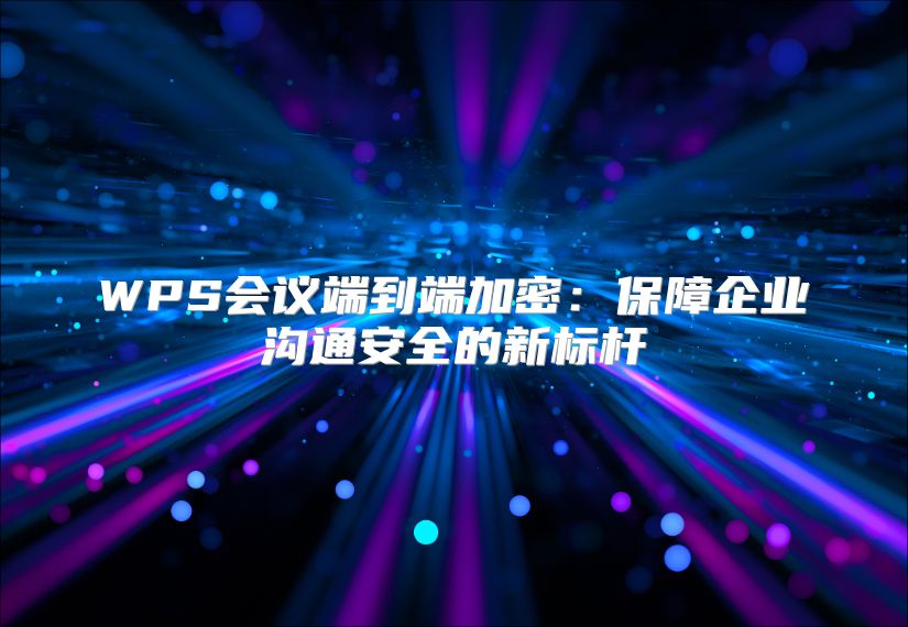 WPS会议端到端加密：保障企业沟通安全的新标杆