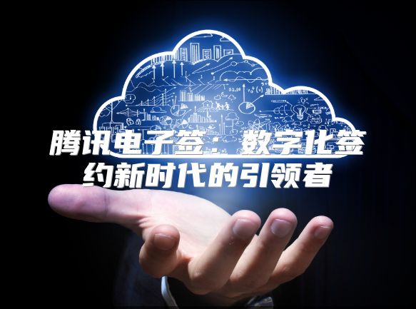 腾讯电子签：数字化签约新时代的引领者