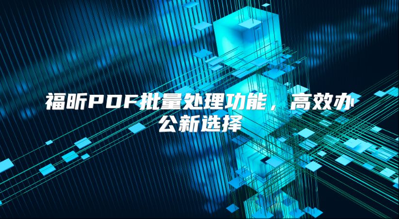 福昕PDF批量处理功能，高效办公新选择