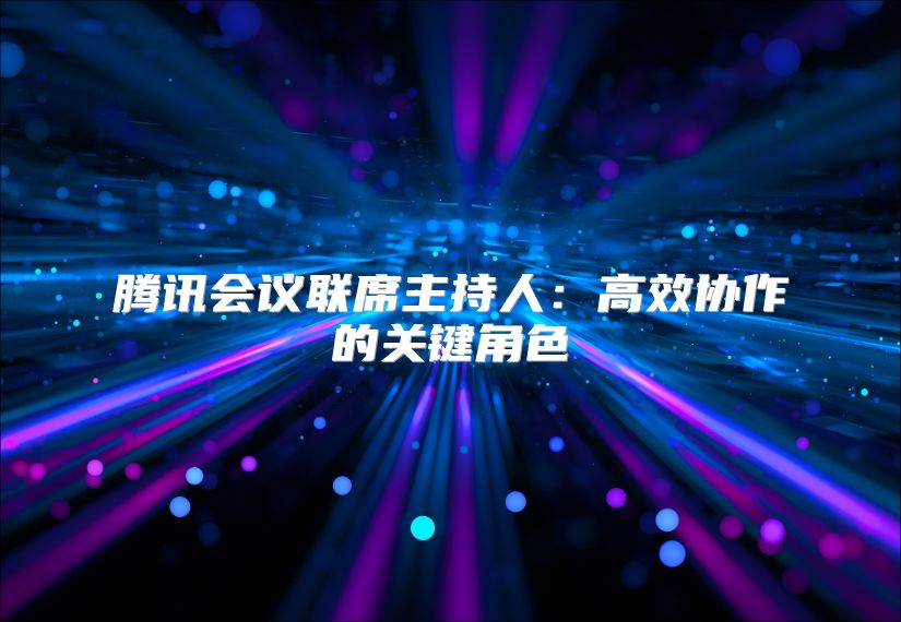 腾讯会议联席主持人：高效协作的关键角色