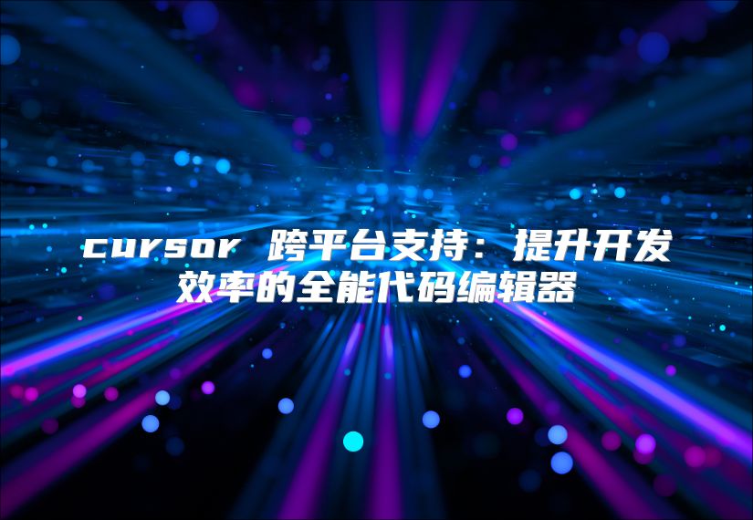 cursor 跨平台支持：提升开发效率的全能代码编辑器