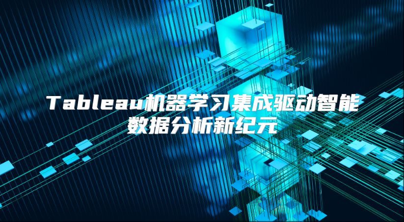 Tableau机器学习集成驱动智能数据分析新纪元