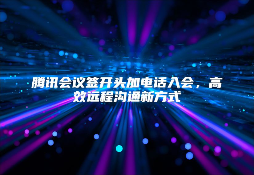 腾讯会议签开头加电话入会，高效远程沟通新方式