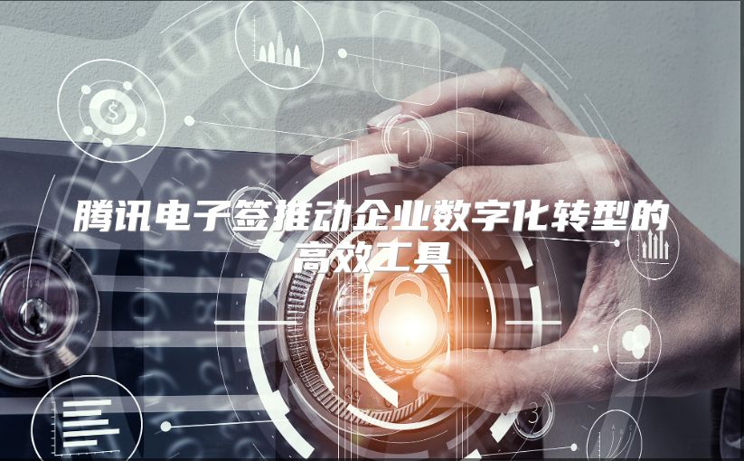 腾讯电子签推动企业数字化转型的高效工具