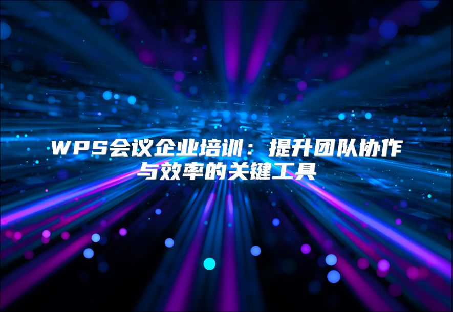 WPS会议企业培训：提升团队协作与效率的关键工具