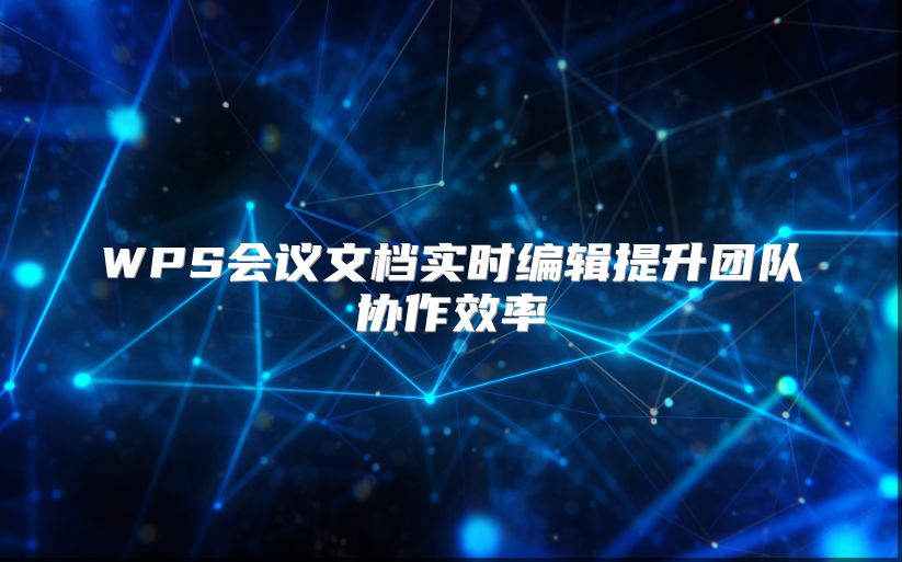 WPS会议文档实时编辑提升团队协作效率