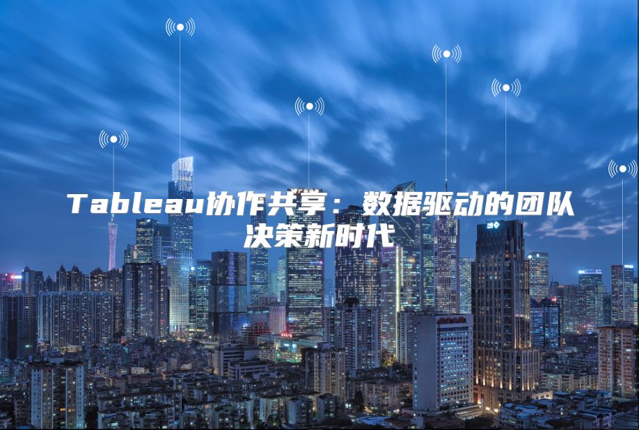 Tableau协作共享：数据驱动的团队决策新时代