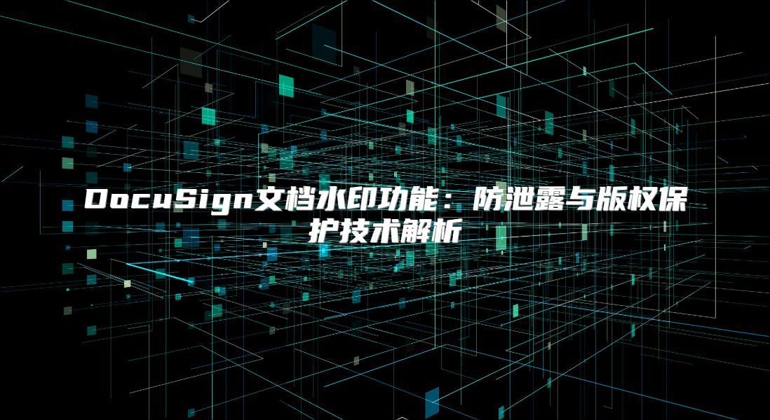 DocuSign文档水印功能：防泄露与版权?；ぜ际踅馕? class=
