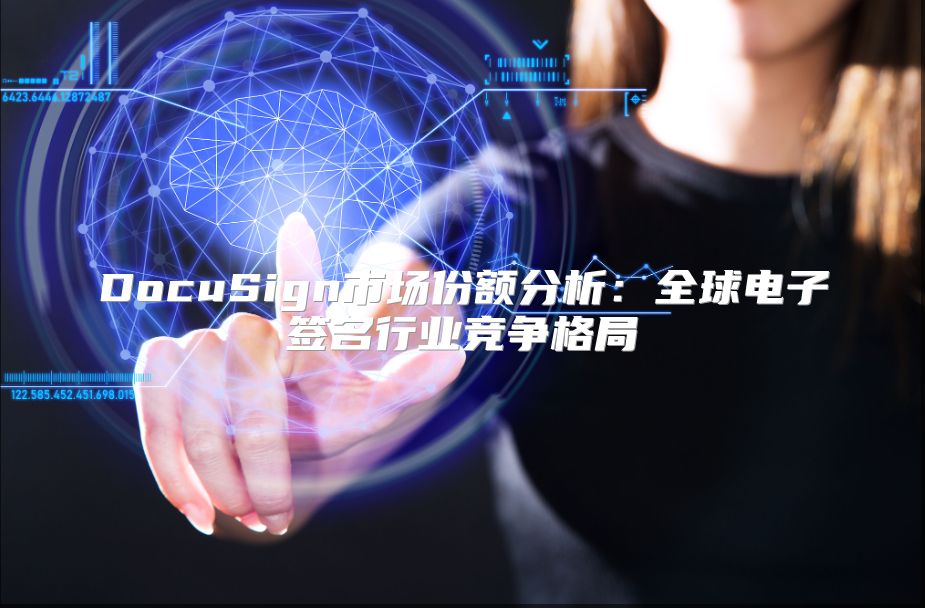 DocuSign市场份额分析：全球电子签名行业竞争格局