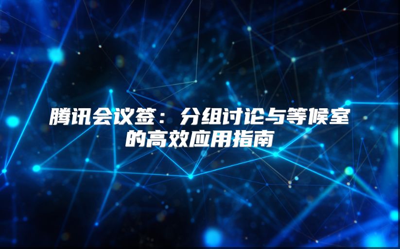 腾讯会议签：分组讨论与等候室的高效应用指南