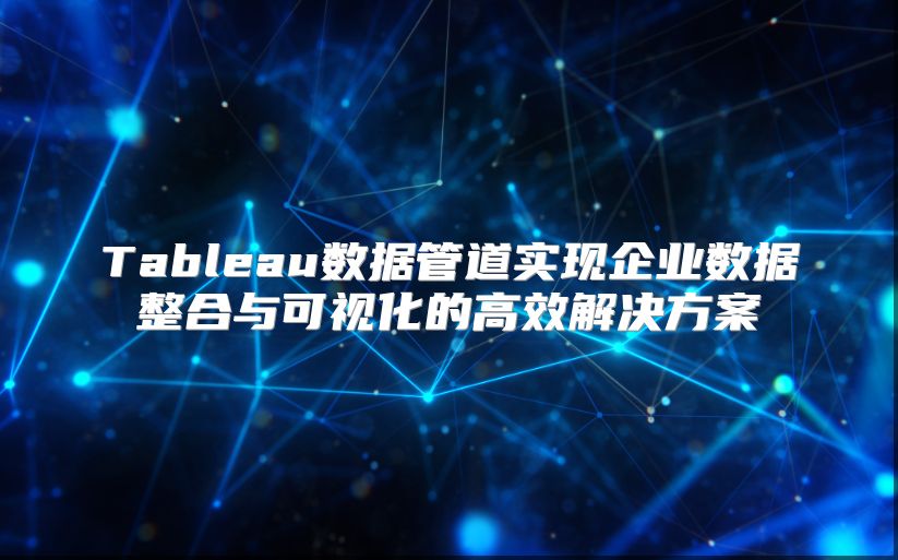 Tableau数据管道实现企业数据整合与可视化的高效解决方案