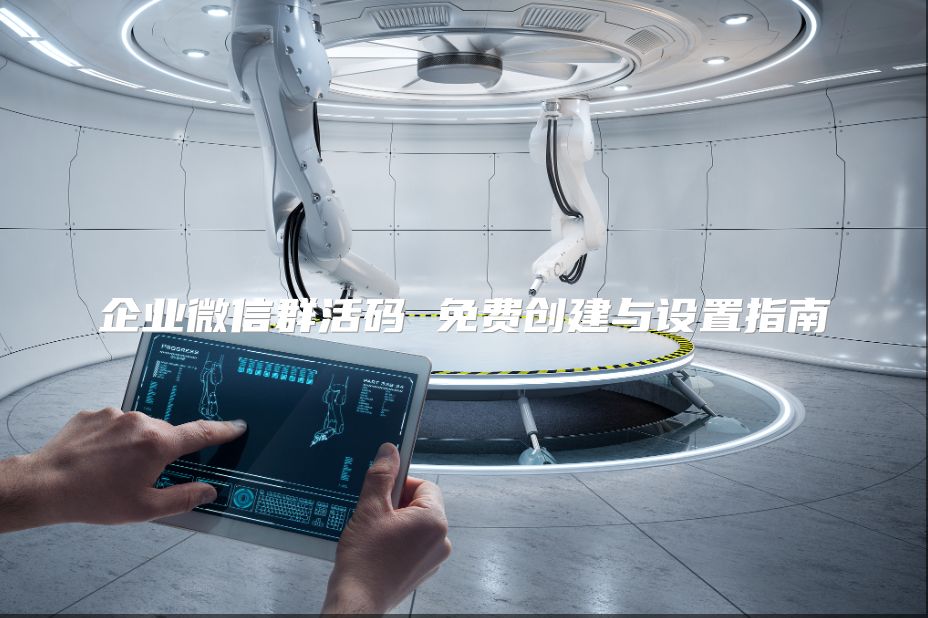 企业微信群活码 免费创建与设置指南