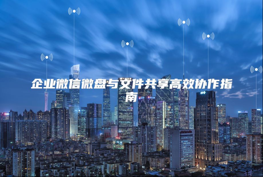 企业微信微盘与文件共享高效协作指南