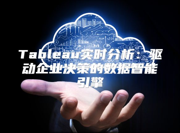 Tableau实时分析：驱动企业决策的数据智能引擎