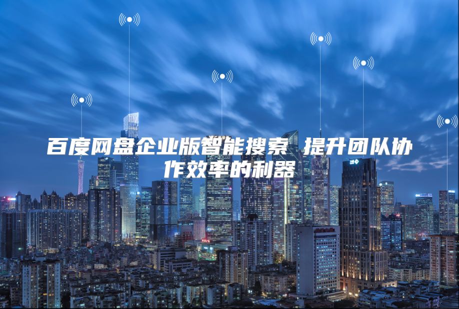 百度网盘企业版智能搜索 提升团队协作效率的利器