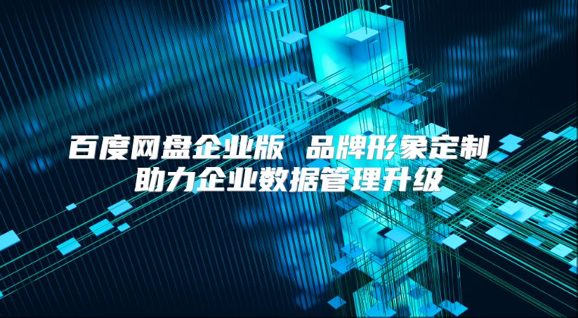百度网盘企业版 品牌形象定制 助力企业数据管理升级
