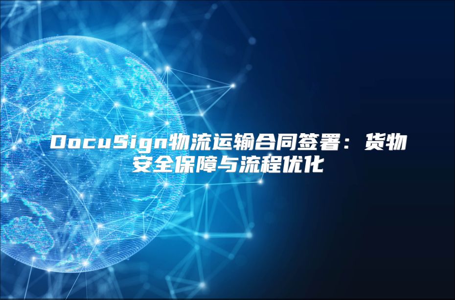 DocuSign物流运输合同签署：货物安全保障与流程优化