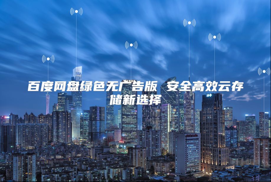 百度网盘绿色无广告版 安全高效云存储新选择