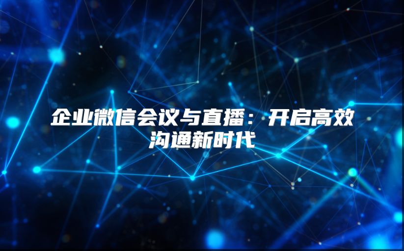 企业微信会议与直播：开启高效沟通新时代