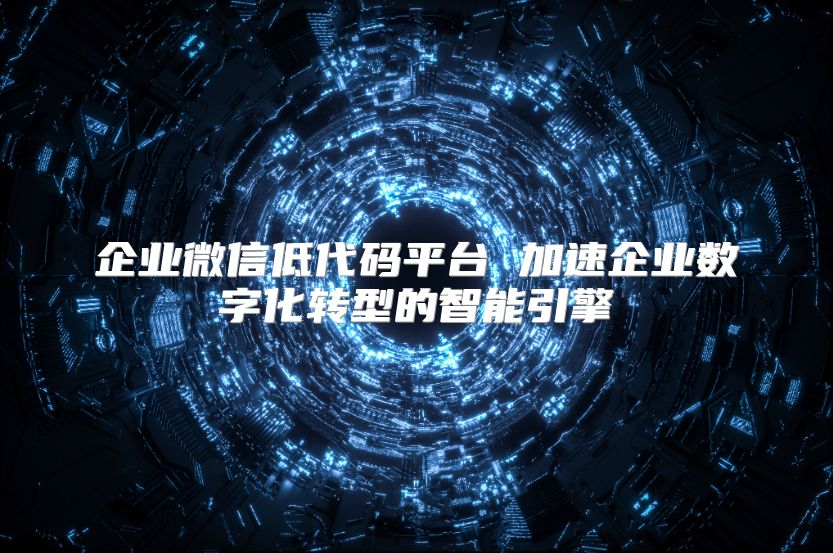 企业微信低代码平台 加速企业数字化转型的智能引擎