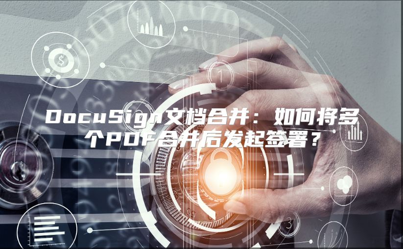 DocuSign文档合并：如何将多个PDF合并后发起签署？