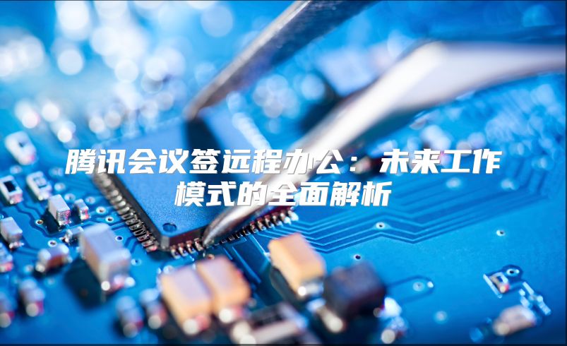 腾讯会议签远程办公：未来工作模式的全面解析