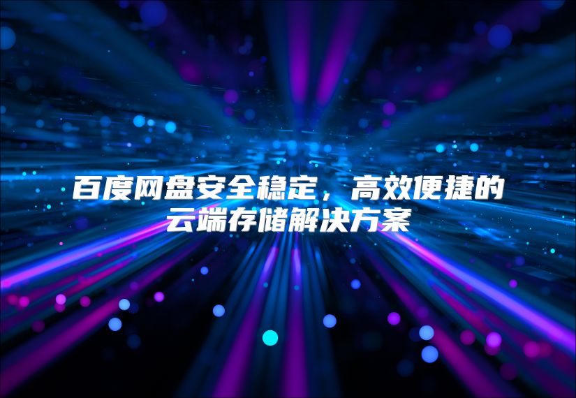 百度网盘安全稳定，高效便捷的云端存储解决方案