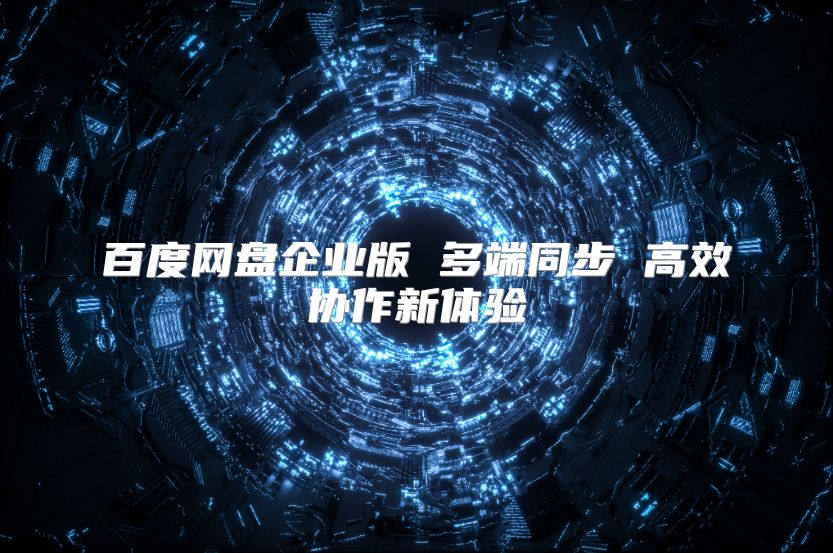 百度网盘企业版 多端同步 高效协作新体验