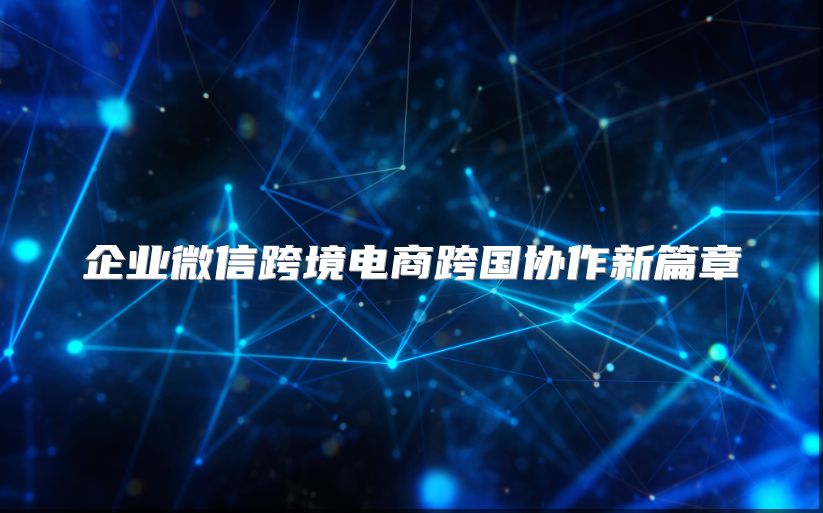 企业微信跨境电商跨国协作新篇章