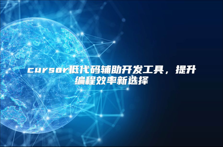 cursor低代码辅助开发工具，提升编程效率新选择