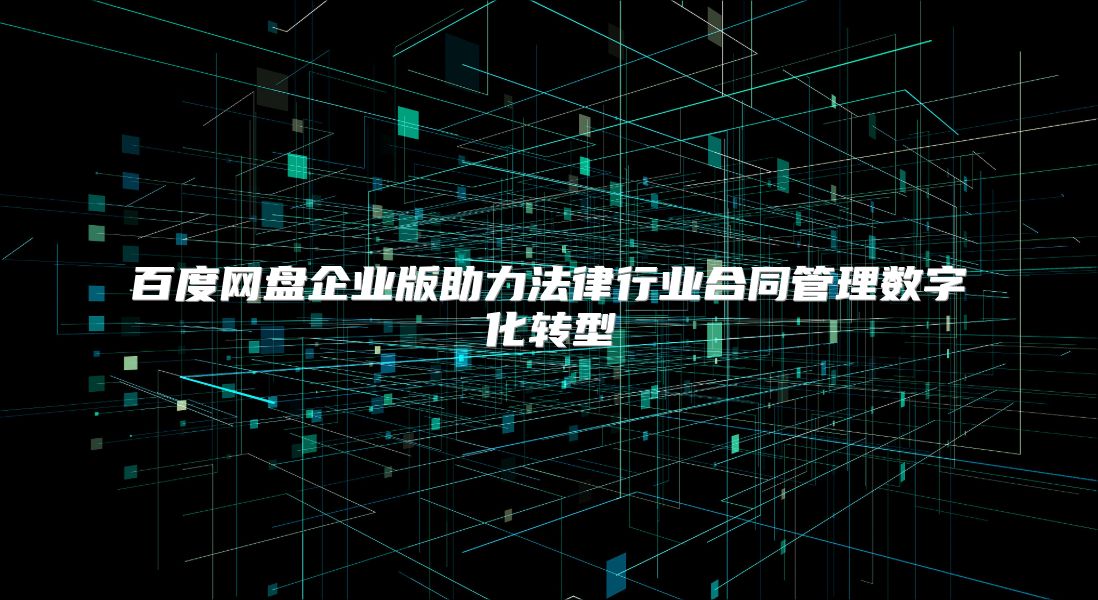 百度网盘企业版助力法律行业合同管理数字化转型