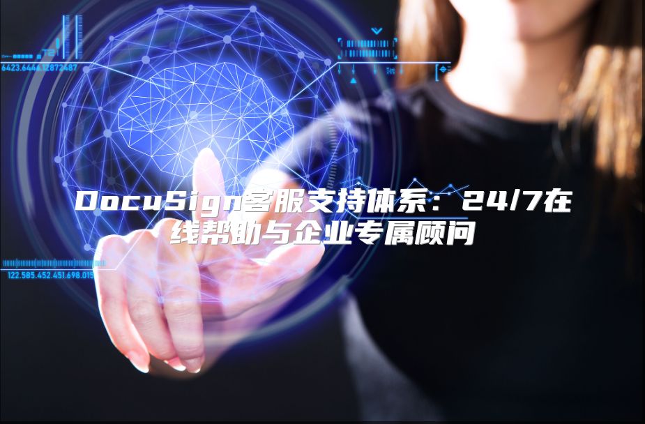 DocuSign客服支持体系：24/7在线帮助与企业专属顾问