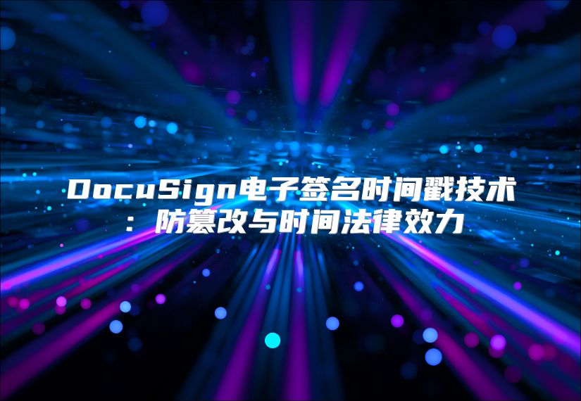 DocuSign电子签名时间戳技术：防篡改与时间法律效力