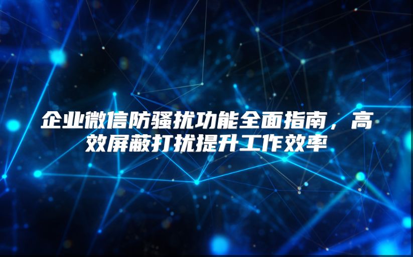 企业微信防骚扰功能全面指南，高效屏蔽打扰提升工作效率