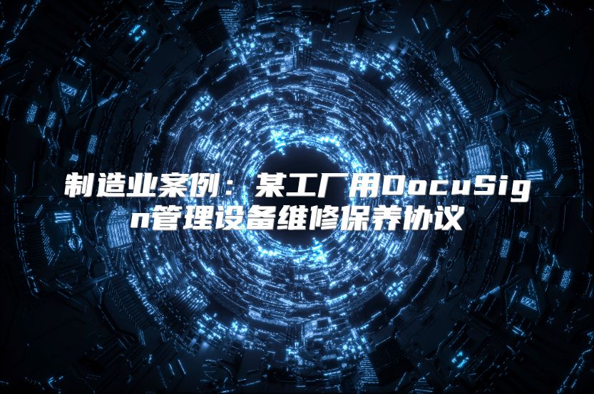 制造业案例：某工厂用DocuSign管理设备维修保养协议