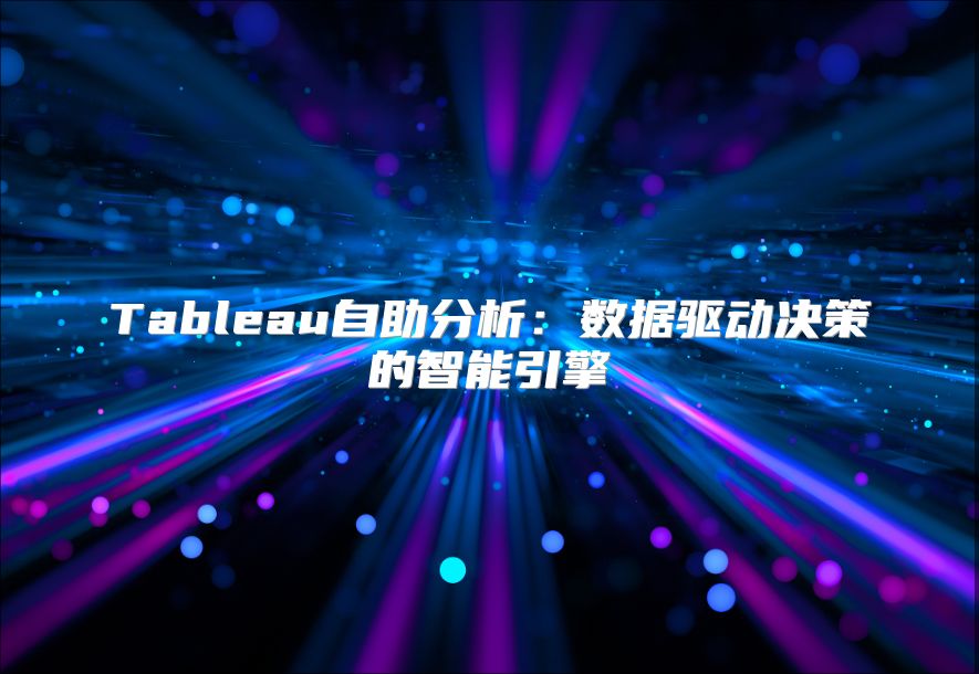 Tableau自助分析：数据驱动决策的智能引擎
