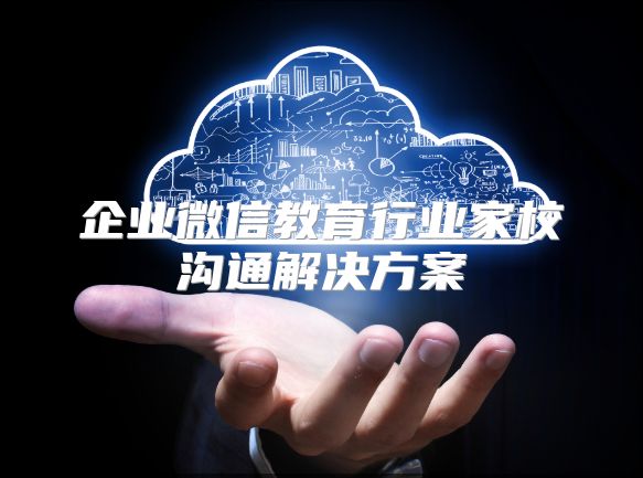 企业微信教育行业家校沟通解决方案