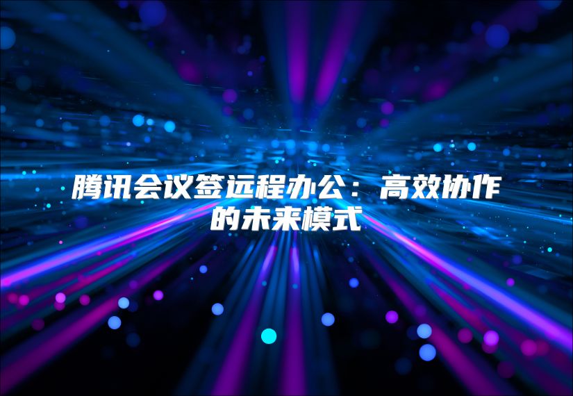 腾讯会议签远程办公：高效协作的未来模式