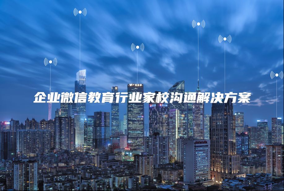 企业微信教育行业家校沟通解决方案